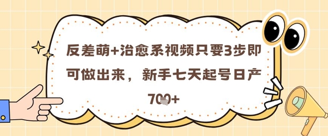 反差萌+治愈系视频只要3步即可做出来，新手七天起号日产7张-花小钱干大事