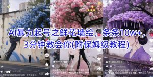 AI暴力起号之鲜花墙绘,条条10w+,3分钟教会你(附保姆级教程)-花小钱干大事
