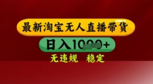 【最新】淘宝无人直播带货,独家技术,日入多张,无违规无封号,操作简单,长期稳定【揭秘】-花小钱干大事