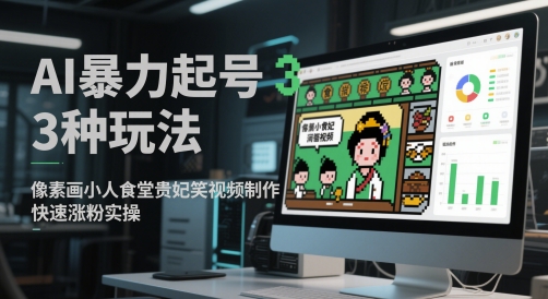 AI暴力起号3种玩法，像素画小人食堂贵妃搞笑视频制作，快速涨粉实操-花小钱干大事