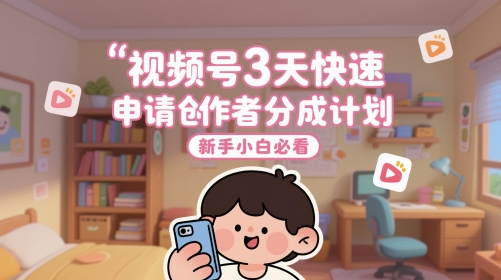 视频号3天快速申请创作者分成计划，新手小白必看-花小钱干大事