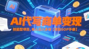 AI代写商单变现,技能型项目,单人日入多张 【项目SOP手册】-花小钱干大事