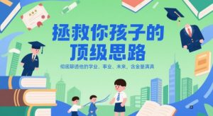 付费文章:拯救你孩子的顶级思路,彻底聊透他的学业、事业、未来,含金量满满-花小钱干大事
