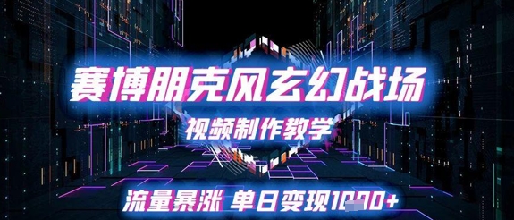 赛博朋克风玄幻战场视频制作教学，流量暴涨单日变现1k+-花小钱干大事