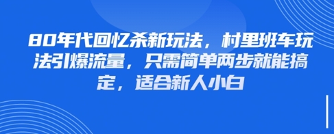 80年代回忆杀新玩法，村里班车玩法引爆流量，只需简单两步就能搞定，适合新人小白-花小钱干大事