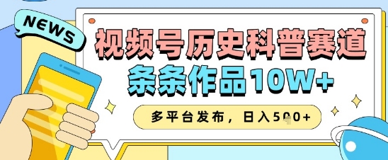 视频号历史科普赛道，条条作品10W+，多平台发布，助你变现收益翻倍-花小钱干大事