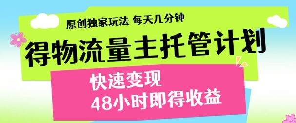 最新得物流量主计划，独家原创玩法，每天几分钟，快速变现，三至五天出收益【揭秘】-花小钱干大事