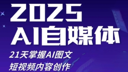 2025自媒体系统实战训练营，21天掌握AI图文短视频内容创作-花小钱干大事