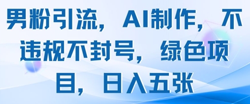 男粉引流，AI制作，不违规不封号，绿色项目，日入五张-花小钱干大事