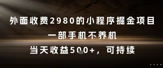 外面收费2980的小程序掘金项目，一部手机不养机，当天收益5张+，可持续【揭秘】-花小钱干大事