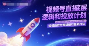 视频号直播底层逻辑和投放计划，短视频微付费撬短引最新打法-花小钱干大事