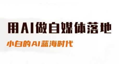 用AI做自媒体落地，适合新手快速入门与进阶，小白的AI蓝海时代-花小钱干大事
