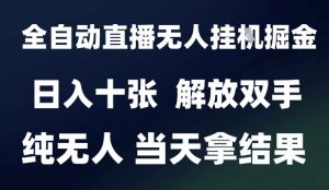 2025最新全自动直播无人挂G掘金,日入十张,解放双手纯无人,当天拿结果【揭秘】-花小钱干大事