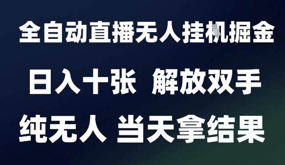 2025最新全自动直播无人挂G掘金，日入十张，解放双手纯无人，当天拿结果【揭秘】-花小钱干大事