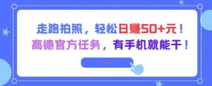 走路拍照,轻松日入50+!高德官方任务,有手机就能干-花小钱干大事