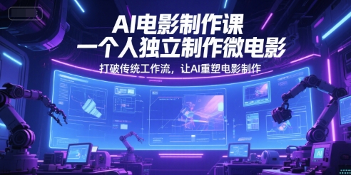 AI电影制作课，一个人独立制作微电影，打破传统工作流，让AI重塑电影制作-花小钱干大事