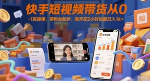 快手短视频带货从0-1实操课,零粉丝起步,每天花2小时也能日入1k+-花小钱干大事
