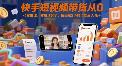 快手短视频带货从0-1实操课，零粉丝起步，每天花2小时也能日入1k+-花小钱干大事