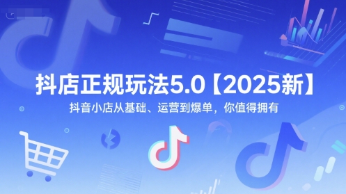 抖店正规玩法5.0【2025新】抖音小店从基础、运营到爆单，你值得拥有-花小钱干大事