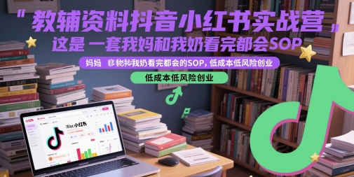 教辅资料抖音小红书实战营，这是一套我妈和我奶看完都会的SOP，低成本低风险创业-花小钱干大事